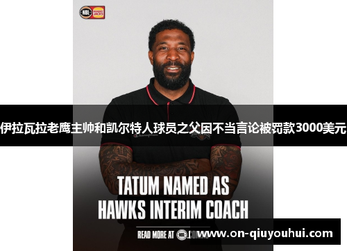 伊拉瓦拉老鹰主帅和凯尔特人球员之父因不当言论被罚款3000美元
