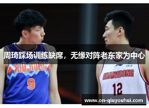 周琦踩场训练缺席，无缘对阵老东家为中心