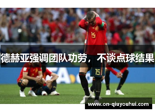 德赫亚强调团队功劳，不谈点球结果
