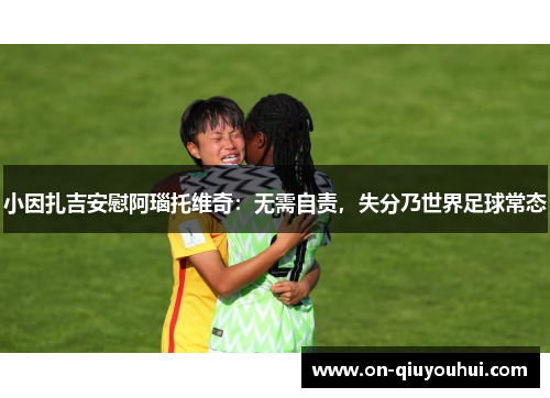 小因扎吉安慰阿瑙托维奇：无需自责，失分乃世界足球常态